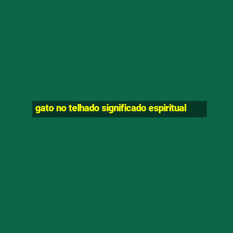 gato no telhado significado espiritual