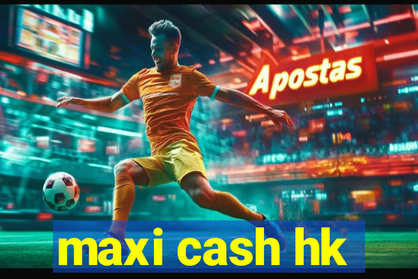 maxi cash hk