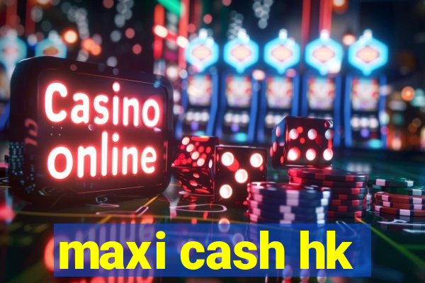 maxi cash hk