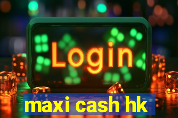 maxi cash hk