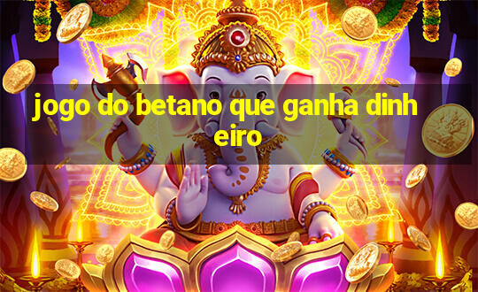 jogo do betano que ganha dinheiro