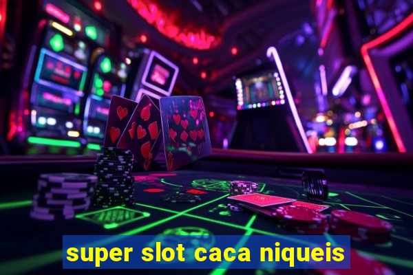 super slot caca niqueis