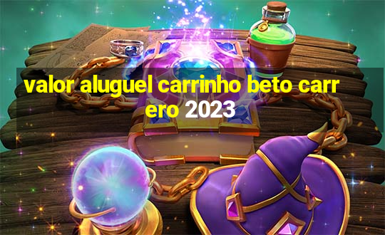 valor aluguel carrinho beto carrero 2023