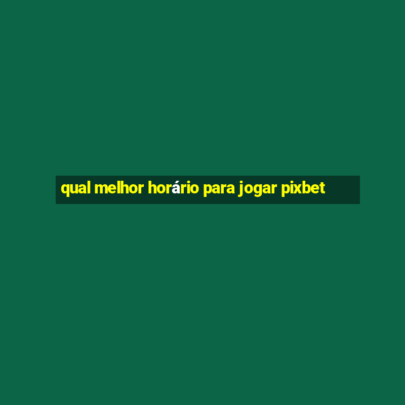 qual melhor horário para jogar pixbet