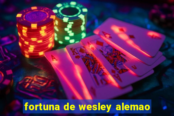 fortuna de wesley alemao