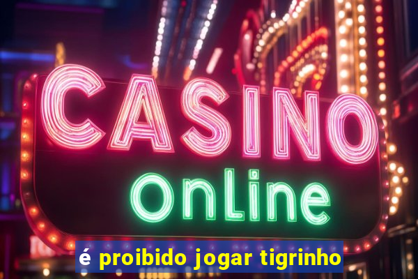 é proibido jogar tigrinho