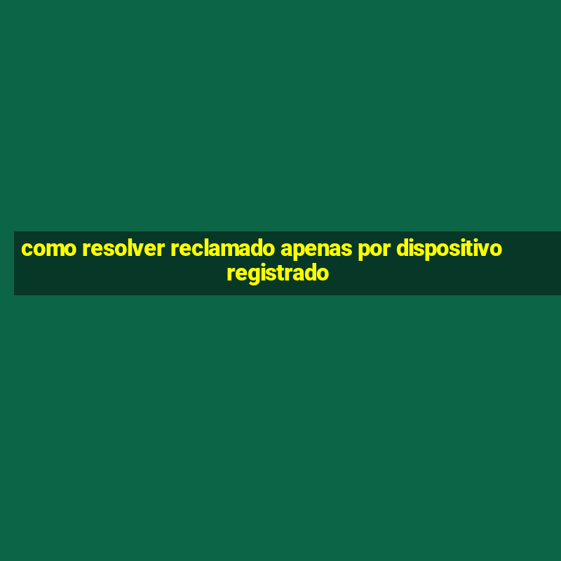 como resolver reclamado apenas por dispositivo registrado