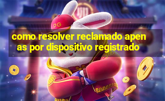 como resolver reclamado apenas por dispositivo registrado