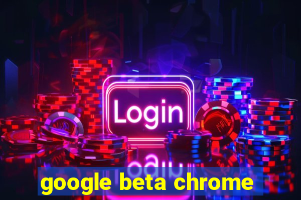 google beta chrome