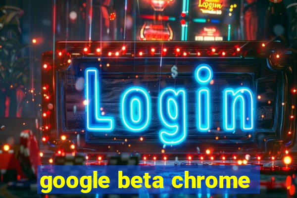 google beta chrome