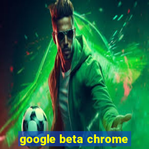 google beta chrome