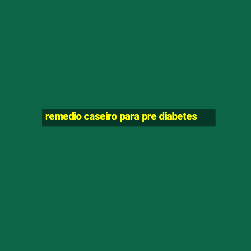 remedio caseiro para pre diabetes