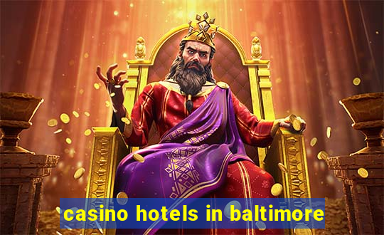 casino hotels in baltimore