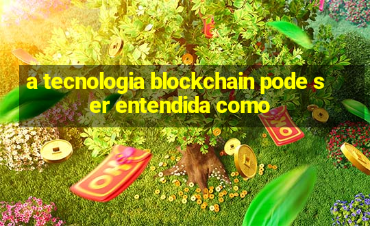 a tecnologia blockchain pode ser entendida como