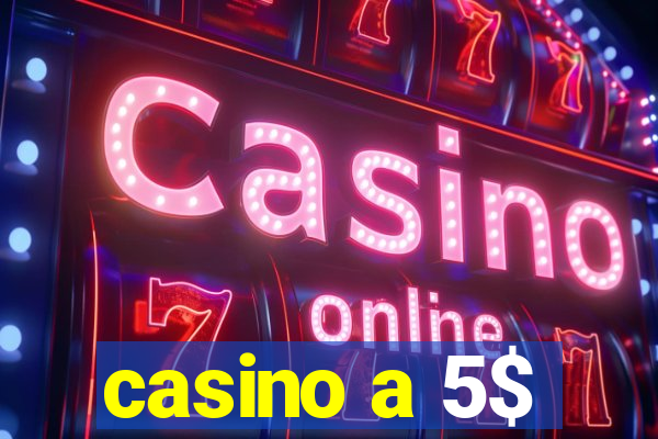 casino a 5$