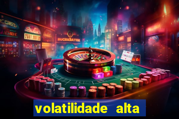 volatilidade alta no jogo