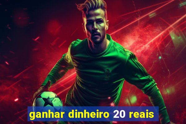 ganhar dinheiro 20 reais