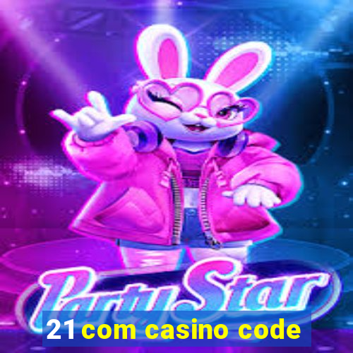 21 com casino code