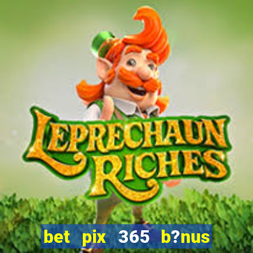 bet pix 365 b?nus como sacar