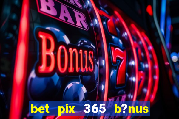 bet pix 365 b?nus como sacar