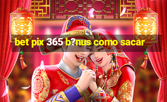 bet pix 365 b?nus como sacar