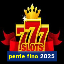 pente fino 2025