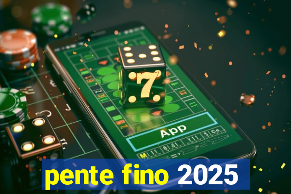 pente fino 2025