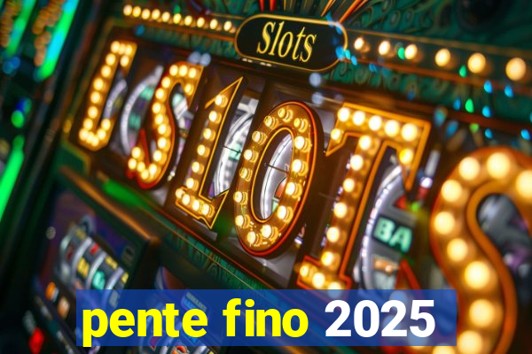 pente fino 2025