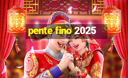 pente fino 2025