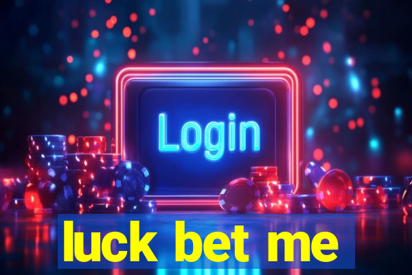 luck bet me