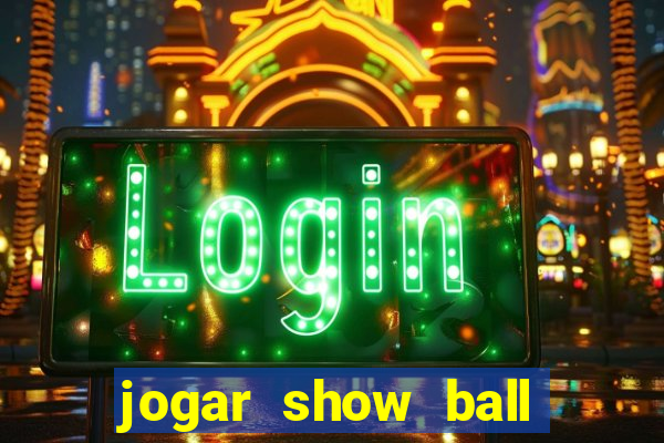 jogar show ball valendo dinheiro