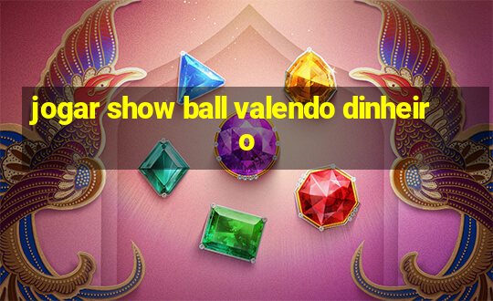 jogar show ball valendo dinheiro