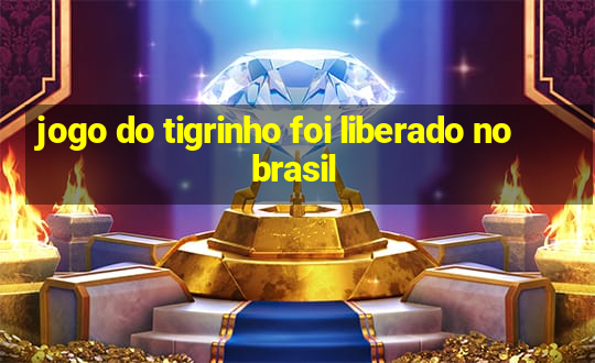 jogo do tigrinho foi liberado no brasil