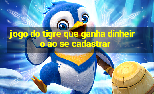 jogo do tigre que ganha dinheiro ao se cadastrar