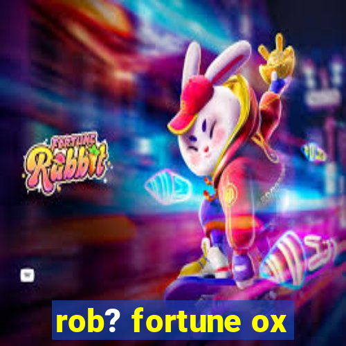 rob? fortune ox