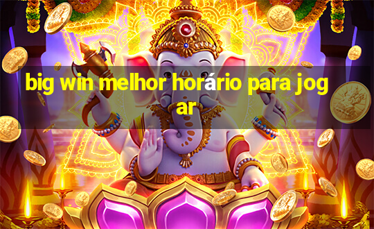 big win melhor horário para jogar