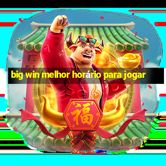 big win melhor horário para jogar