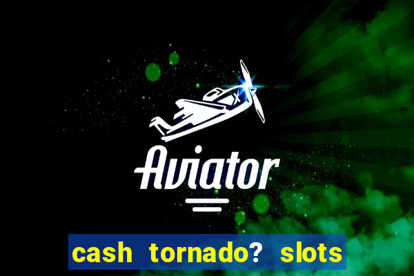 cash tornado? slots - casino