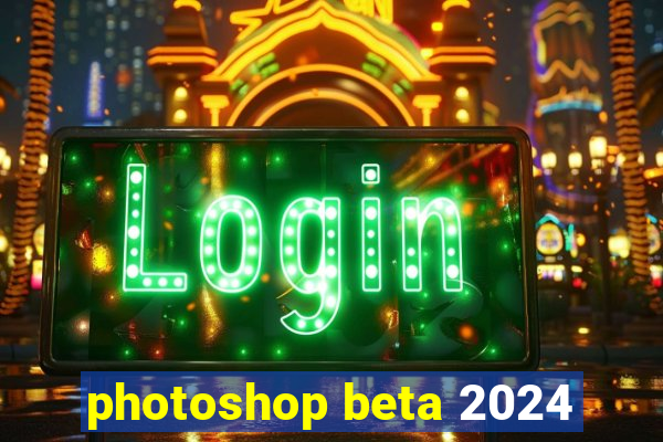 photoshop beta 2024