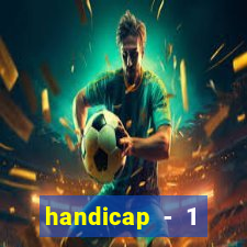 handicap - 1 resultado final