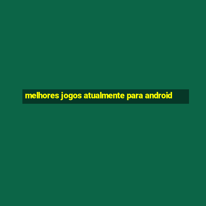 melhores jogos atualmente para android