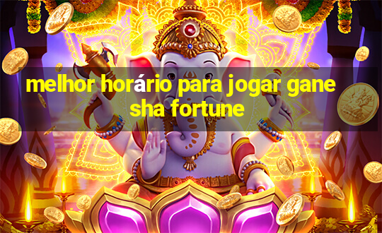 melhor horário para jogar ganesha fortune