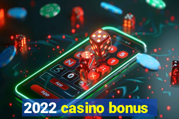 2022 casino bonus