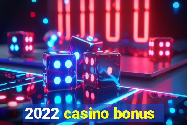 2022 casino bonus