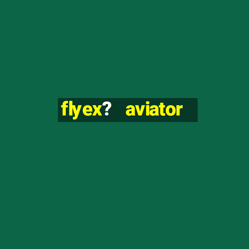 flyex?   aviator