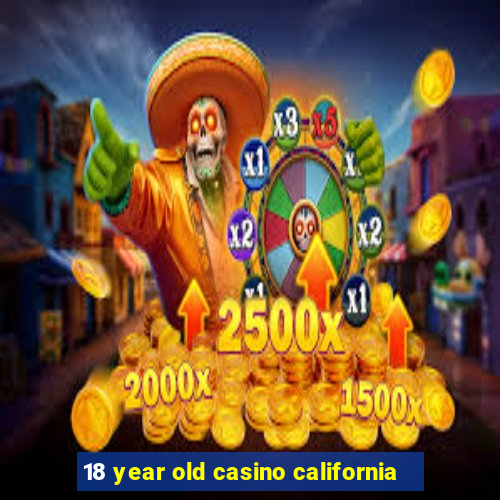 18 year old casino california