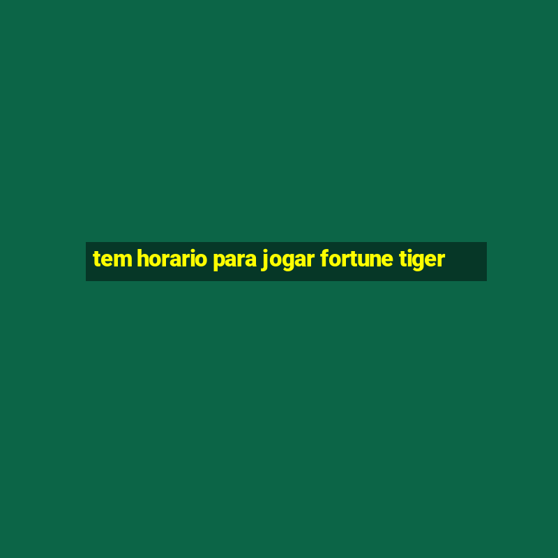 tem horario para jogar fortune tiger