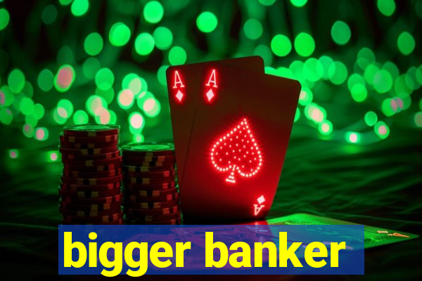 bigger banker