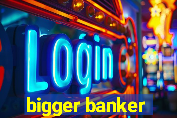 bigger banker