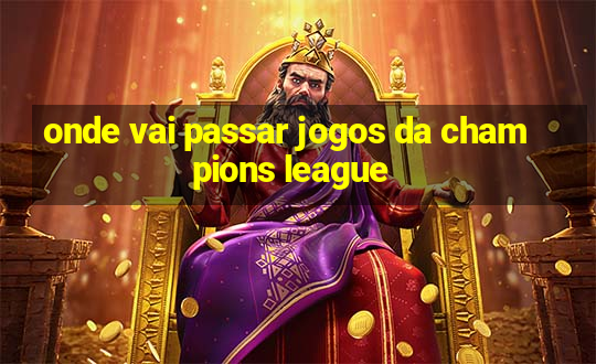 onde vai passar jogos da champions league